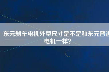 東元?jiǎng)x車電機(jī)外型尺寸是不是和東元普通電機(jī)一樣？