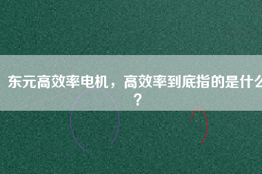 東元高效率電機(jī)，高效率到底指的是什么？
