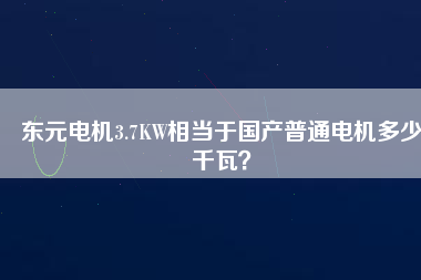 東元電機3.7KW相當(dāng)于國產(chǎn)普通電機多少千瓦？