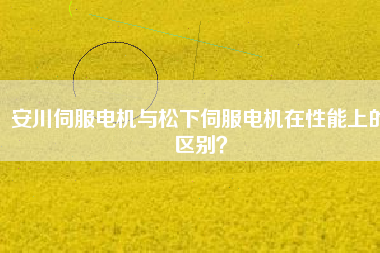 安川伺服電機(jī)與松下伺服電機(jī)在性能上的區(qū)別？