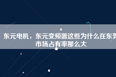 東元電機(jī)，東元變頻器這些為什么在東莞市場占有率那么大