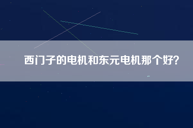 西門子的電機(jī)和東元電機(jī)那個(gè)好？