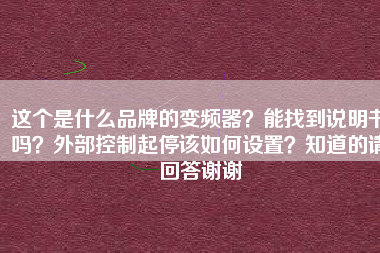 這個(gè)是什么品牌的變頻器？能找到說明書嗎？外部控制起停該如何設(shè)置？知道的請(qǐng)回答謝謝