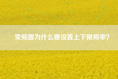 變頻器為什么要設(shè)置上下限頻率？