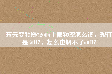 東元變頻器7200A上限頻率怎么調(diào)，現(xiàn)在是50HZ，怎么也調(diào)不了60HZ