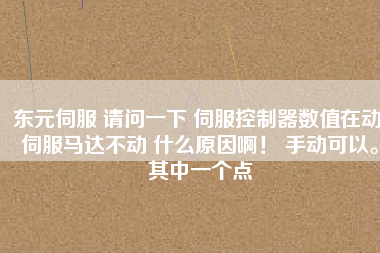 東元伺服 請問一下 伺服控制器數值在動 伺服馬達不動 什么原因??！ 手動可以。其中一個點
