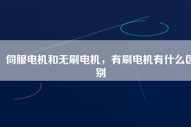 伺服電機(jī)和無刷電機(jī)，有刷電機(jī)有什么區(qū)別