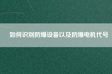 如何識別防爆設(shè)備以及防爆電機(jī)代號