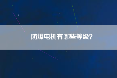 防爆電機(jī)有哪些等級(jí)？