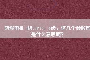 防爆電機 4極, IP55，F(xiàn)級，這幾個參數(shù)都是什么意思呢？