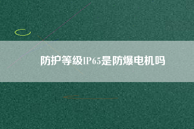 防護(hù)等級IP65是防爆電機(jī)嗎