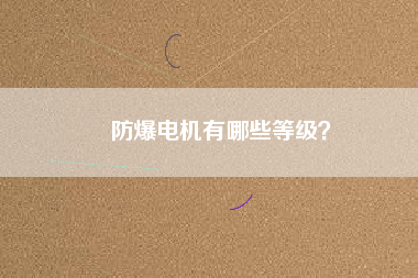 防爆電機(jī)有哪些等級(jí)？