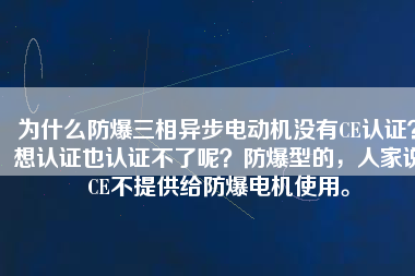為什么防爆三相異步電動(dòng)機(jī)沒有CE認(rèn)證？想認(rèn)證也認(rèn)證不了呢？防爆型的，人家說CE不提供給防爆電機(jī)使用。