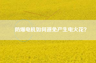 防爆電機如何避免產生電火花？