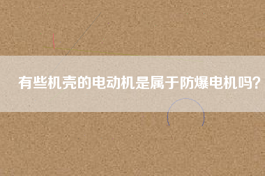 有些機(jī)殼的電動(dòng)機(jī)是屬于防爆電機(jī)嗎？