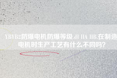 YBYB2防爆電機(jī)防爆等級.dI IIA IIB.在制造電機(jī)時生產(chǎn)工藝有什么不同嗎？