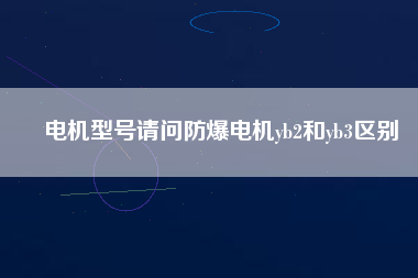 電機(jī)型號(hào)請(qǐng)問(wèn)防爆電機(jī)yb2和yb3區(qū)別