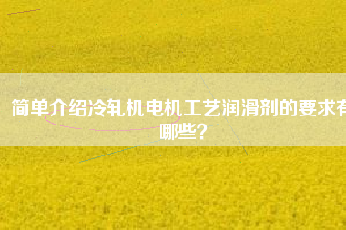 簡單介紹冷軋機電機工藝潤滑劑的要求有哪些？