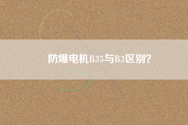 防爆電機B35與B3區(qū)別？